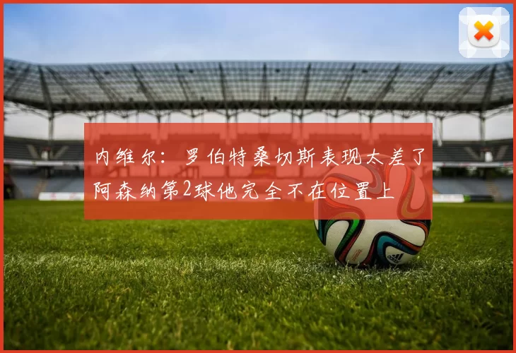 内维尔：罗伯特桑切斯表现太差了阿森纳第2球他完全不在位置上