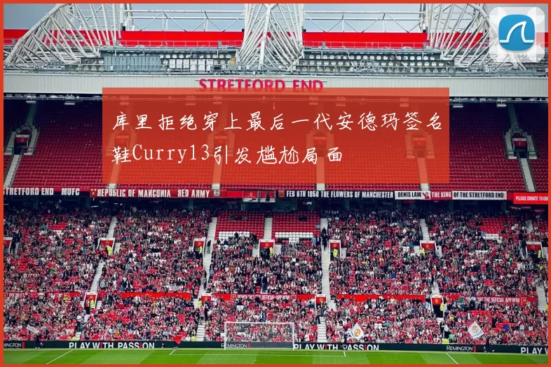 库里拒绝穿上最后一代安德玛签名鞋Curry13引发尴尬局面