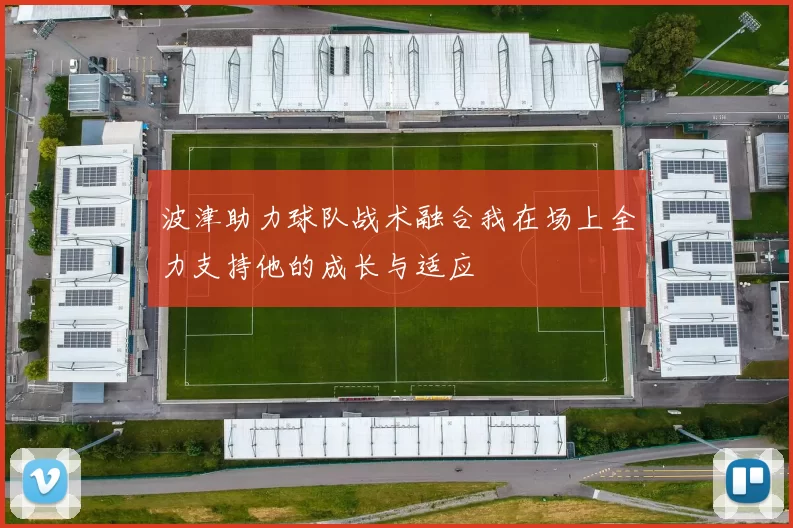 波津助力球队战术融合我在场上全力支持他的成长与适应