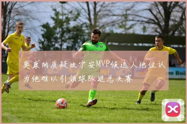 奥康纳质疑坎宁安MVP候选人地位认为他难以引领球队进总决赛