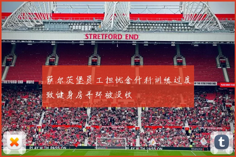 萨尔茨堡员工担忧舍什科训练过度致健身房手环被没收