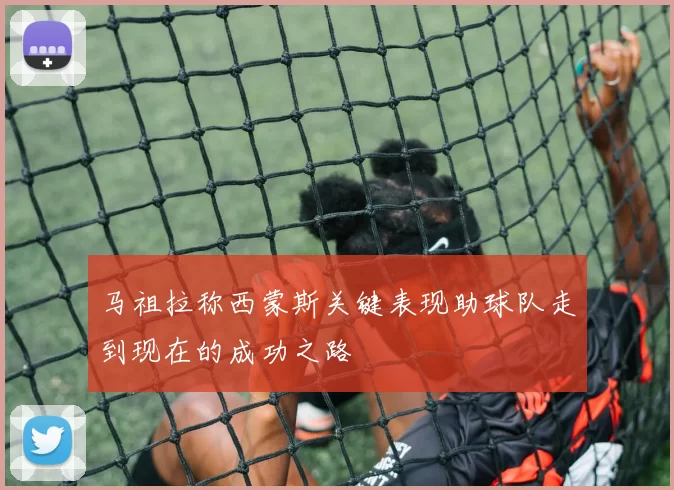 马祖拉称西蒙斯关键表现助球队走到现在的成功之路