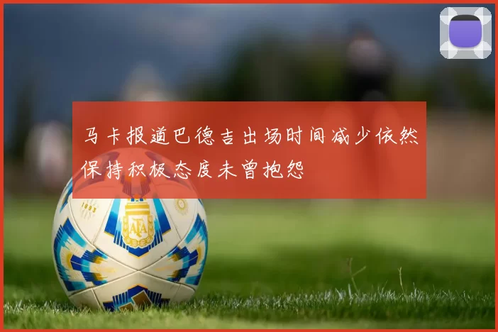 马卡报道巴德吉出场时间减少依然保持积极态度未曾抱怨