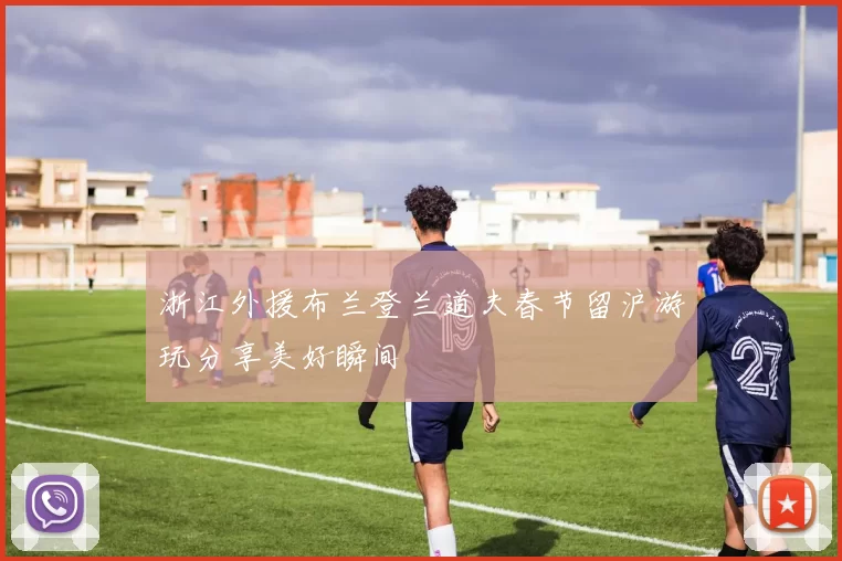 浙江外援布兰登兰道夫春节留沪游玩分享美好瞬间