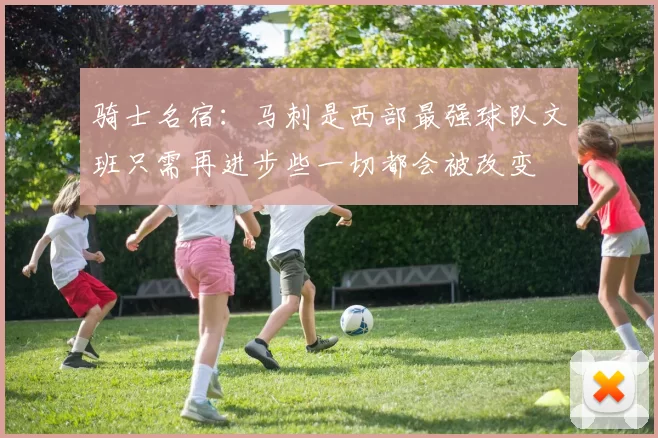 骑士名宿：马刺是西部最强球队文班只需再进步些一切都会被改变