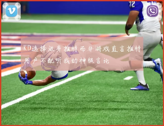 KD选择放弃推特而非游戏直言推特用户不配听我的神级言论